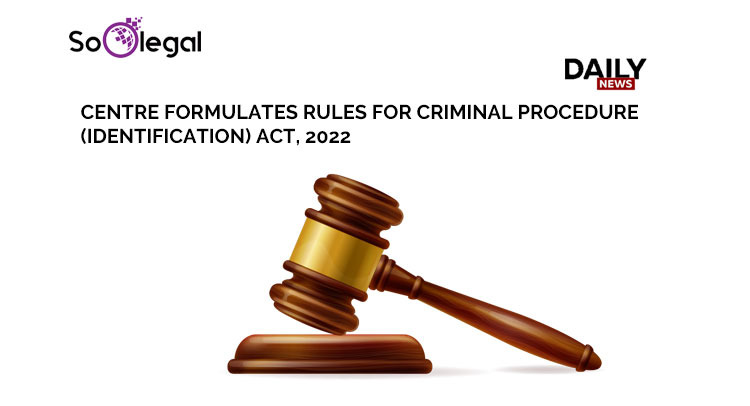 CENTRE FORMULATES RULES FOR CRIMINAL PROCEDURE (IDENTIFICATION) ACT, 2022