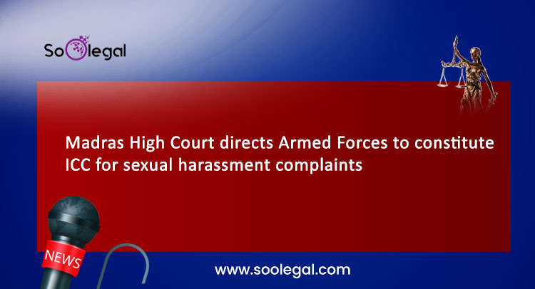 Madras High Court directs Armed Forces to constitute ICC for sexual harassment complaints