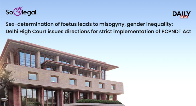 Sex-determination of foetus leads to misogyny, gender inequality: Delhi High Court issues directions for strict implementation of PCPNDT Act