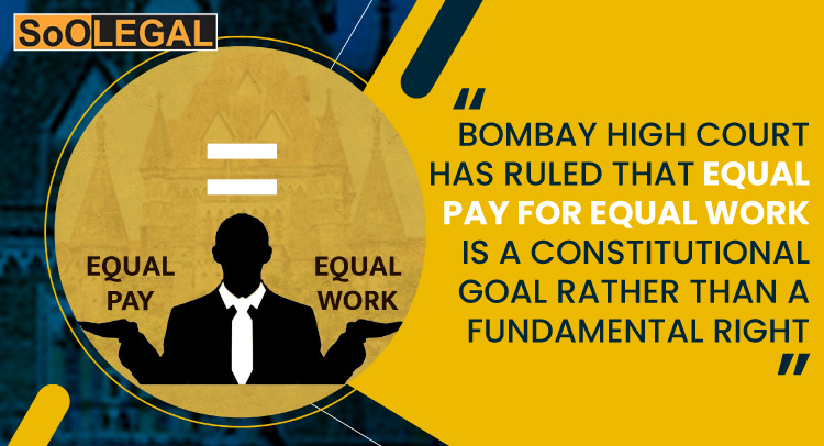 Bombay High Court has ruled that equal pay for equal work is a constitutional goal rather than a fundamental right