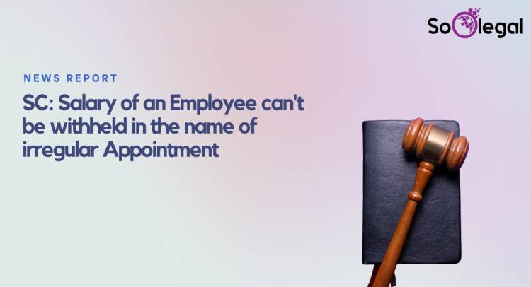 SC: Salary of an Employee can't be withheld in the name of irregular Appointment
