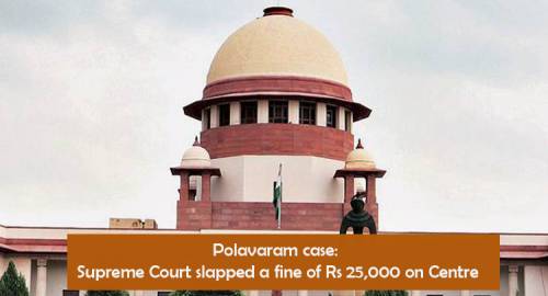 Polavaram case: Supreme Court slapped a fine of Rs 25,000 on Centre