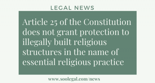 Article 25 of the Constitution does not grant protection to illegally built religious structures in the name of essential religious practice