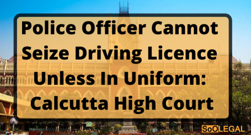 Police officer cannot seize driving licence unless in uniform: Calcutta High Court