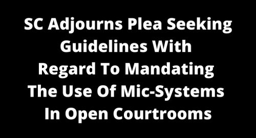 SC adjourns plea seeking guidelines with regard to mandating the use of mic-systems in open courtrooms