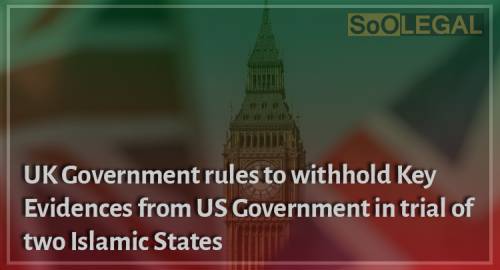 UK Government rules to withhold key evidences from US government in trial of two Islamic states