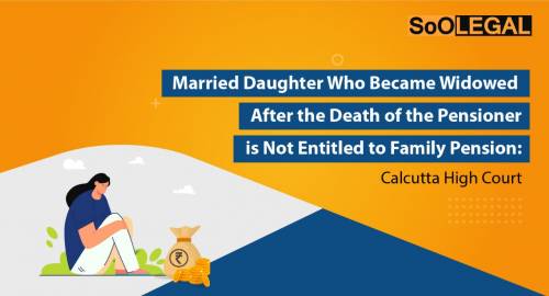 Married Daughter Who Became Widowed After the Death of the Pensioner is Not Entitled to Family Pension: Calcutta High Court