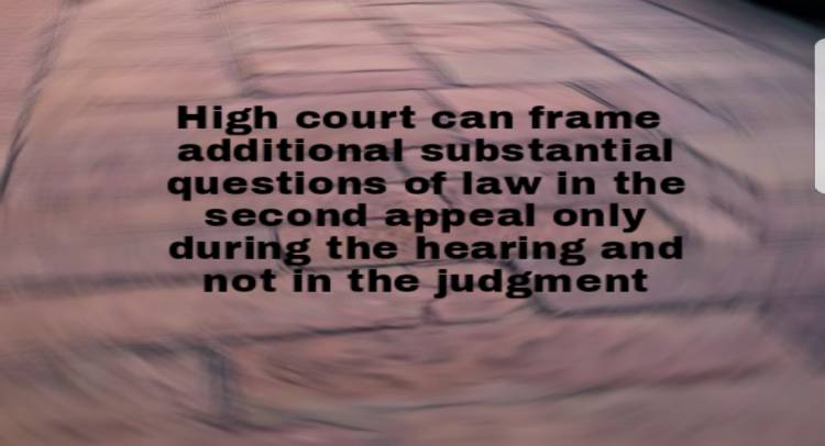 Additional substantial questions of law in the second appeal only be framed during the hearing and not in the judgment