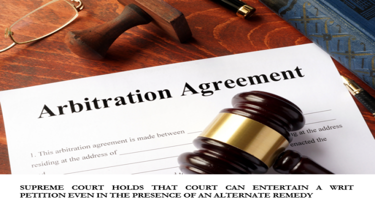 SUPREME COURT HOLDS THAT COURT CAN ENTERTAIN A WRIT PETITION EVEN IN THE PRESENCE OF AN ALTERNATE REMEDY