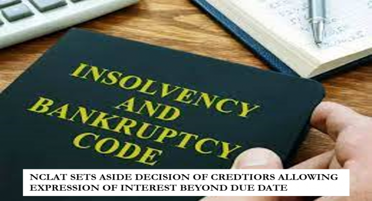 NCLAT SETS ASIDE DECISION OF CREDTIORS ALLOWING EXPRESSION OF INTEREST BEYOND DUE DATE