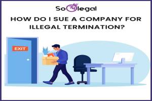 HOW DO I SUE A COMPANY FOR ILLEGAL TERMINATION?