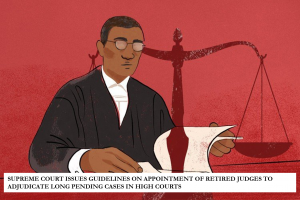 SUPREME COURT ISSUES GUIDELINES ON APPOINTMENT OF RETIRED JUDGES TO ADJUDICATE LONG PENDING CASES IN HIGH COURTS