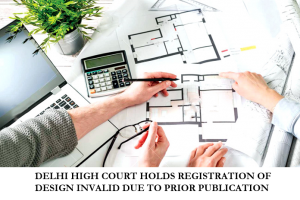 DELHI HIGH COURT HOLDS REGISTRATION OF DESIGN INVALID DUE TO PRIOR PUBLICATION