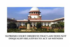 SUPREME COURT OBSERVES THAT LAW DOES NOT DISQUALIFY RELATIVES TO ACT AS WITNESS
