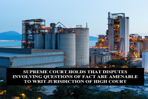 SUPREME COURT HOLDS THAT DISPUTES INVOLVING QUESTIONS OF FACT ARE AMENABLE TO WRIT JURISDICTION OF HIGH COURT