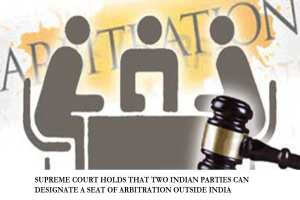 SUPREME COURT HOLDS THAT TWO INDIAN PARTIES CAN DESIGNATE A SEAT OF ARBITRATION OUTSIDE INDIA